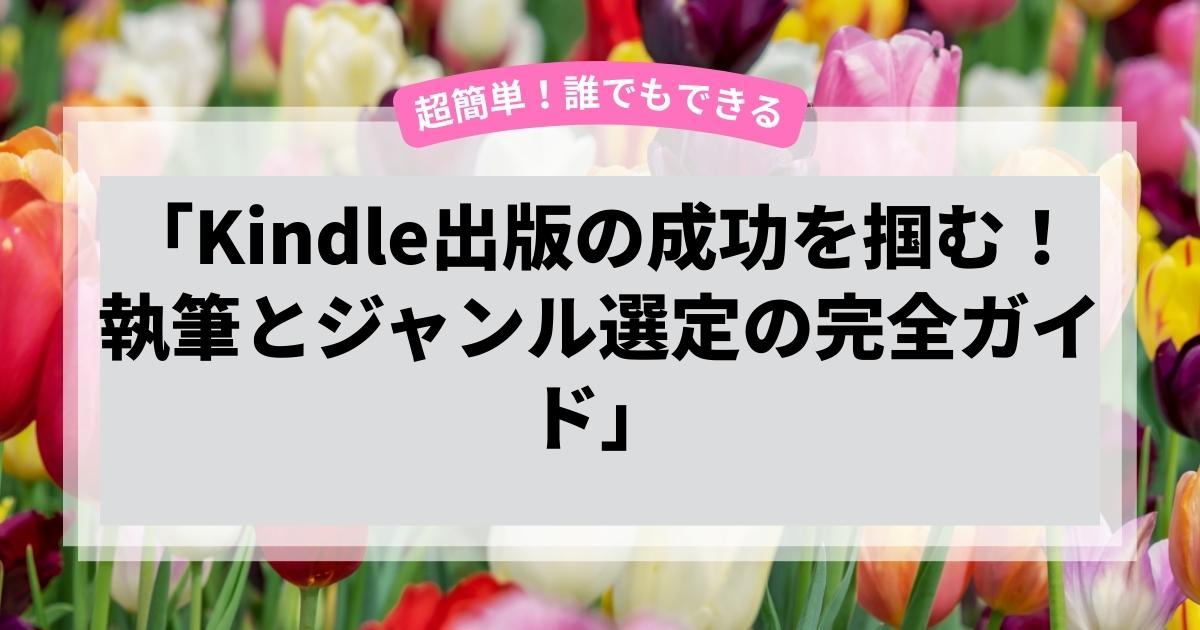 「Kindle出版の成功を掴む！執筆とジャンル選定の完全ガイド」